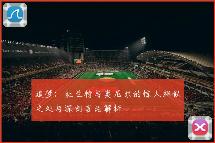 追梦：杜兰特与奥尼尔的惊人相似之处与深刻言论解析