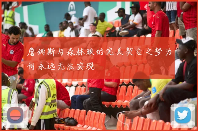 詹姆斯与森林狼的完美契合之梦为何永远无法实现