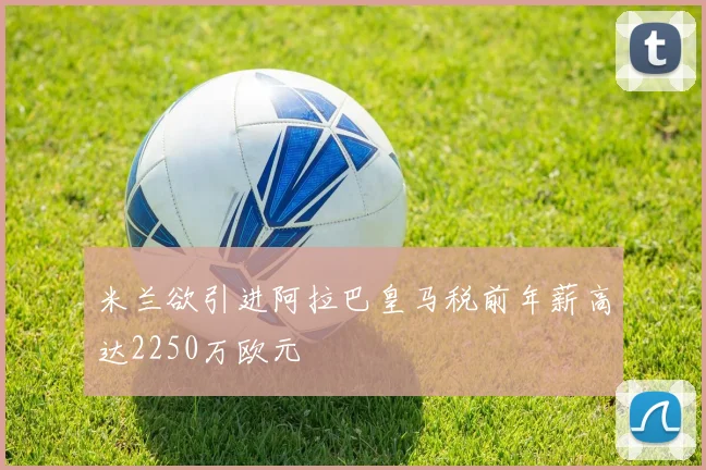 米兰欲引进阿拉巴皇马税前年薪高达2250万欧元