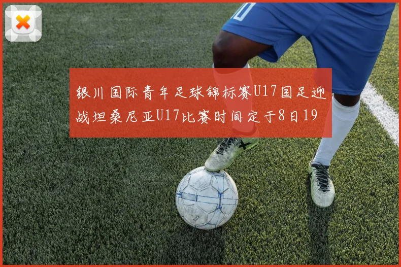 银川国际青年足球锦标赛U17国足迎战坦桑尼亚U17比赛时间定于8日19点35分
