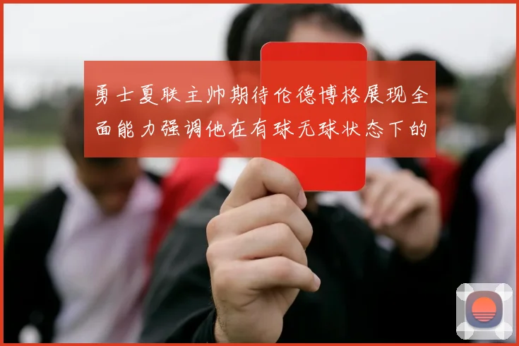 勇士夏联主帅期待伦德博格展现全面能力强调他在有球无球状态下的表现