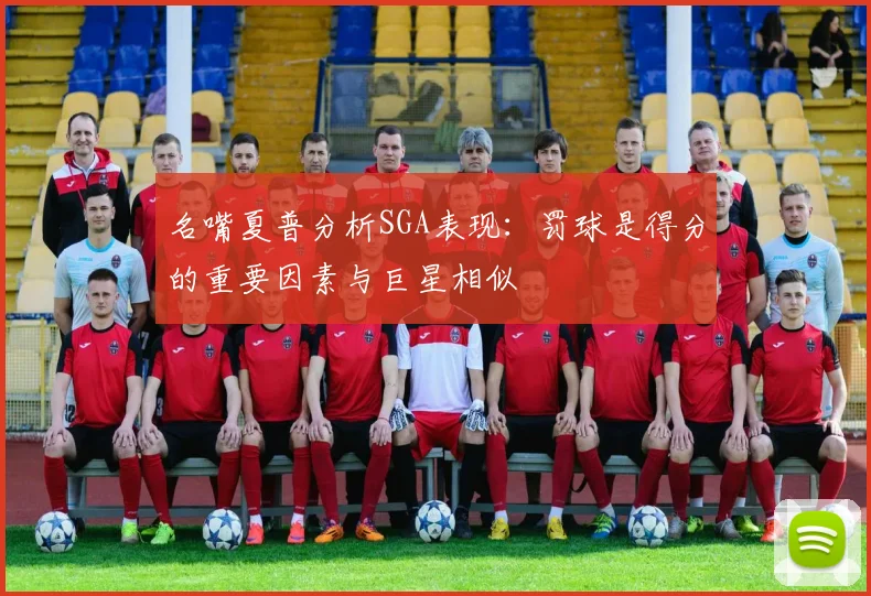 名嘴夏普分析SGA表现：罚球是得分的重要因素与巨星相似