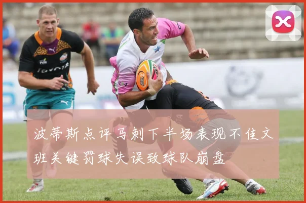 波蒂斯点评马刺下半场表现不佳文班关键罚球失误致球队崩盘