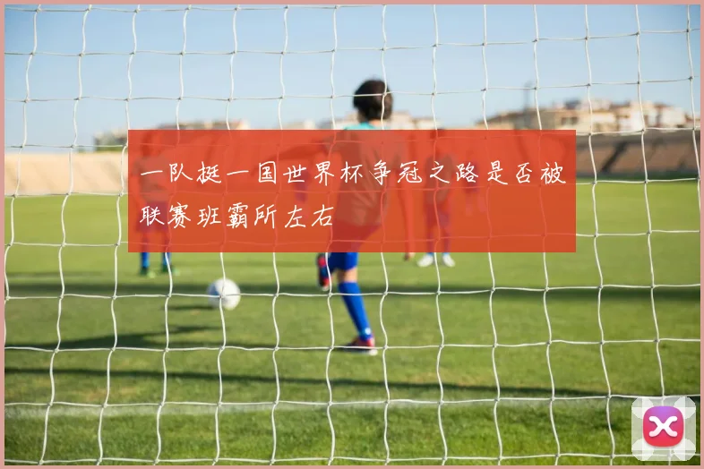 一队挺一国世界杯争冠之路是否被联赛班霸所左右