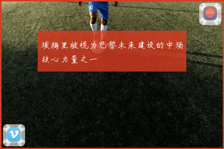 埃梅里被视为巴黎未来建设的中场核心力量之一