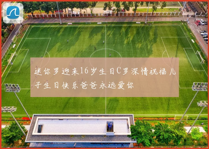 迷你罗迎来16岁生日C罗深情祝福儿子生日快乐爸爸永远爱你