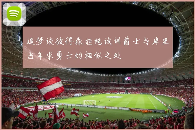 追梦谈彼得森拒绝试训爵士与库里当年求勇士的相似之处
